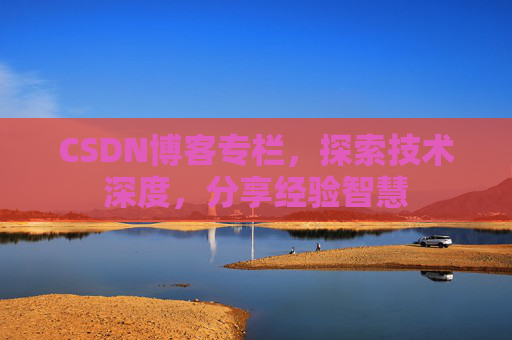 CSDN博客专栏，探索技术深度，分享经验智慧