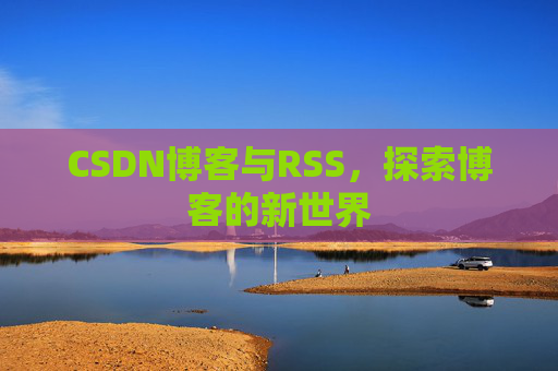 CSDN博客与RSS，探索博客的新世界
