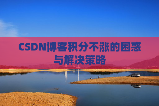 CSDN博客积分不涨的困惑与解决策略