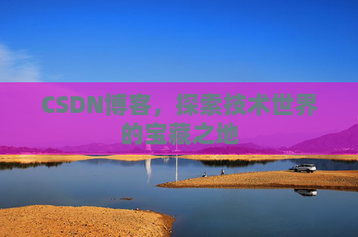 CSDN博客，探索技术世界的宝藏之地