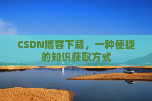 CSDN博客下载，一种便捷的知识获取方式
