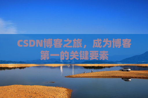 CSDN博客之旅，成为博客第一的关键要素